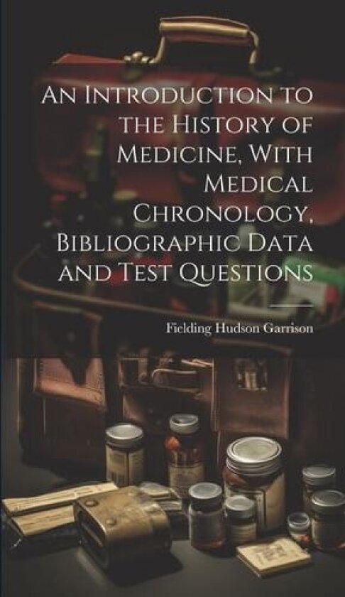 An Introduction to the History of Medicine, With Medical Chronology, Bibliographic Data and Test Questions av Fielding Hudson Garrison (Hardcover)