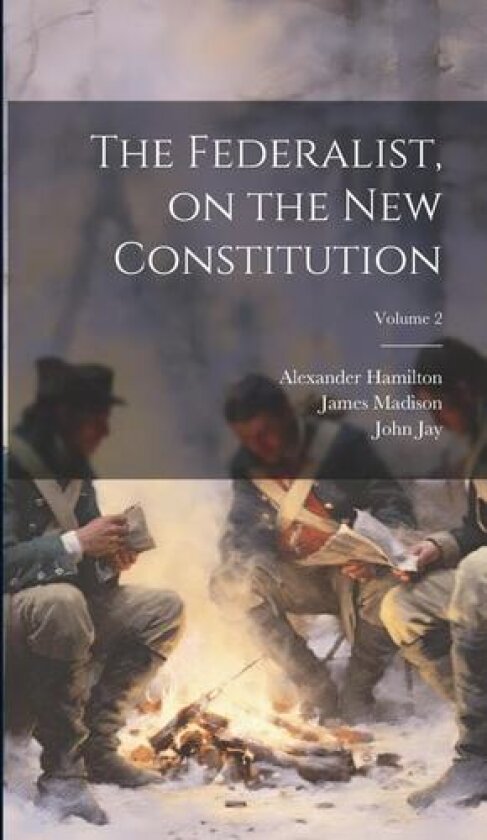 The Federalist, on the new Constitution; Volume 2 av James Madison, John Jay, Alexander Hamilton (Hardcover)