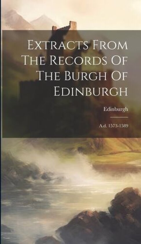 Extracts From The Records Of The Burgh Of Edinburgh: A.d. 1573-1589 av Edinburgh (Scotland) (Hardcover)