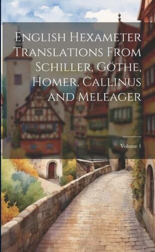 English Hexameter Translations From Schiller, Gothe, Homer, Callinus and Meleager; Volume 1 av Anonymous (Paperback)