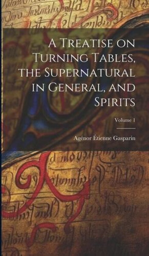 A Treatise on Turning Tables, the Supernatural in General, and Spirits; Volume 1 av Agenor Etienne Gasparin (Hardcover)