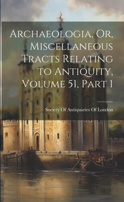 Archaeologia, Or, Miscellaneous Tracts Relating to Antiquity, Volume 51, part 1 av Society of Antiquaries of London (Paperback)
