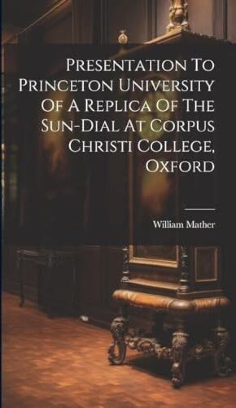 Presentation To Princeton University Of A Replica Of The Sun-dial At Corpus Christi College, Oxford av William Mather (Hardcover)