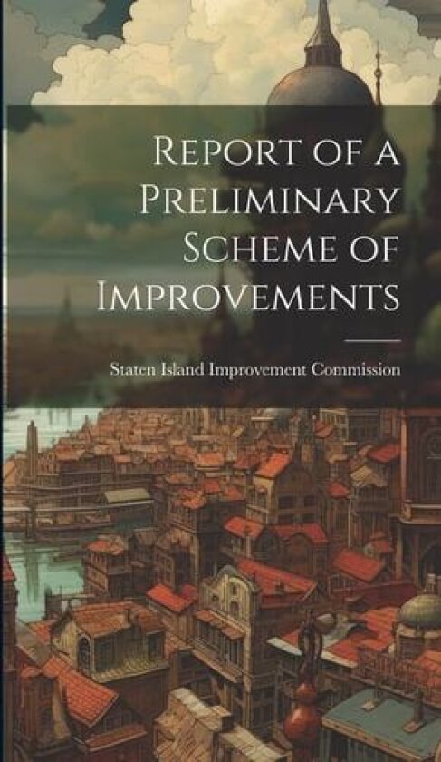 Report of a Preliminary Scheme of Improvements av Staten Island Improvement Commission (Hardcover)