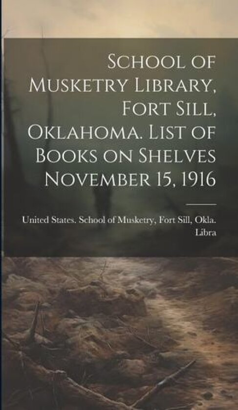 School of Musketry Library, Fort Sill, Oklahoma. List of Books on Shelves November 15, 1916 av Fort Sill States School of Musketry (Hardcover)