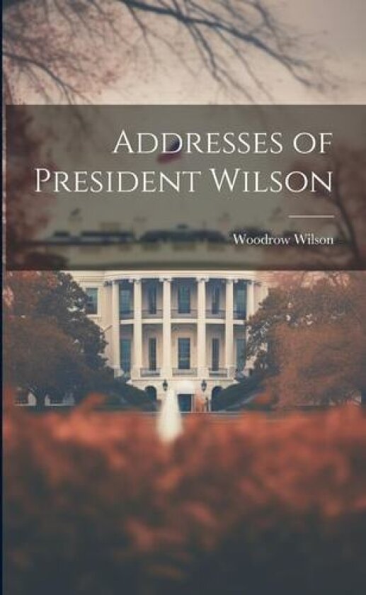 Addresses of President Wilson av Woodrow 1856-1924 Wilson (Paperback)