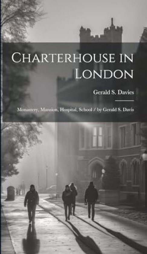 Charterhouse in London: Monastery, Mansion, Hospital, School / by Gerald S. Davis av Gerald S 1845-1927 Davies (Hardcover)