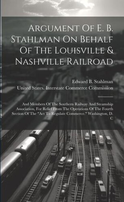 Argument Of E. B. Stahlman On Behalf Of The Louisville & Nashville Railroad av Edward B Stahlman (Paperback)