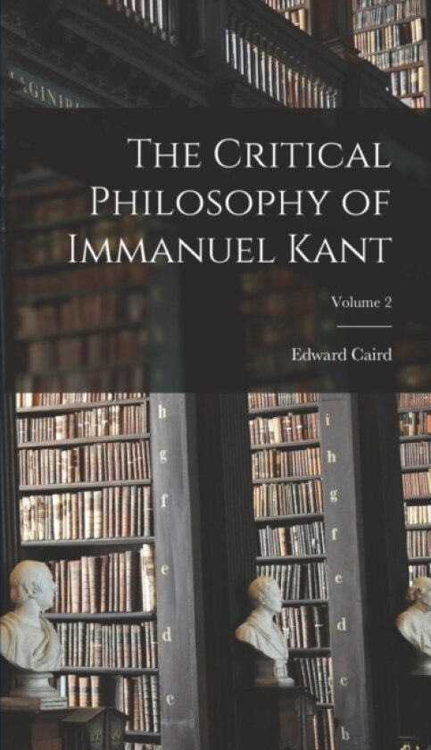 The Critical Philosophy of Immanuel Kant; Volume 2 av Edward Caird (Hardcover)