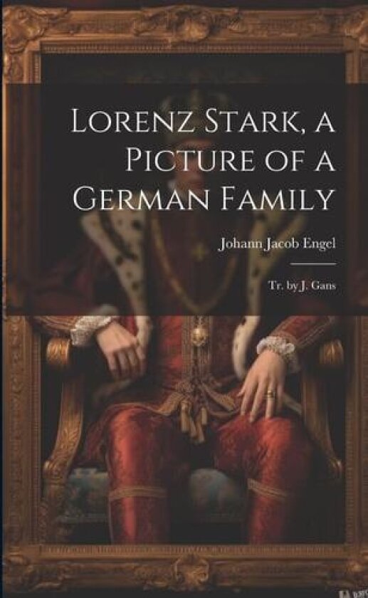 Lorenz Stark, a Picture of a German Family; Tr. by J. Gans av Johann Jacob Engel (Paperback)