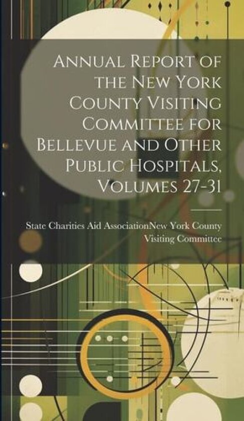 Annual Report of the New York County Visiting Committee for Bellevue and Other Public Hospitals, Volumes 27-31 av State Charities Aid Association (Hardcover)