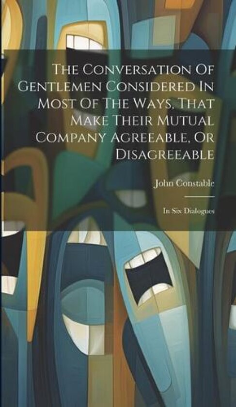 The Conversation Of Gentlemen Considered In Most Of The Ways, That Make Their Mutual Company Agreeable, Or Disagreeable av John Constable (Hardcover)