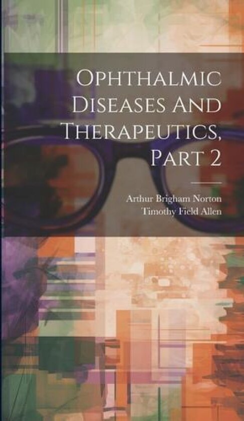 Ophthalmic Diseases And Therapeutics, Part 2 av Arthur Brigham Norton (Hardcover)
