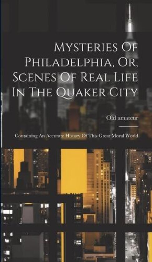 Mysteries Of Philadelphia, Or, Scenes Of Real Life In The Quaker City av Old Amateur (Hardcover)