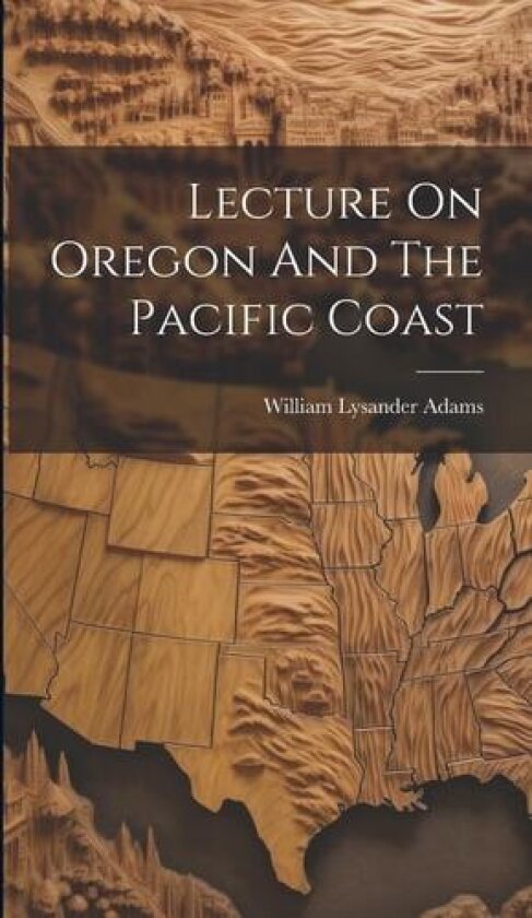 Lecture On Oregon And The Pacific Coast av William Lysander Adams (Hardcover)