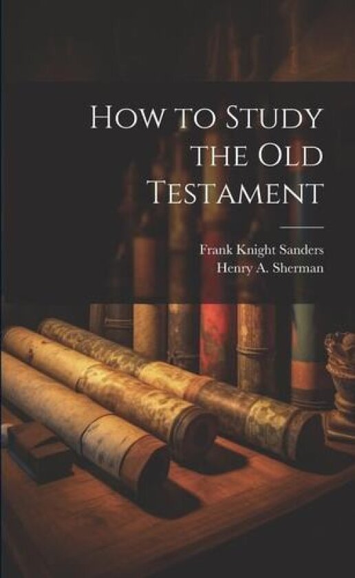 How to Study the Old Testament av Frank Knight Sanders, Henry A Sherman (Paperback)