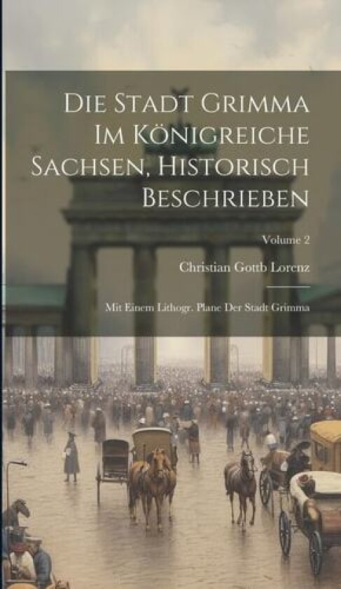 Die Stadt Grimma Im Königreiche Sachsen, Historisch Beschrieben: Mit Einem Lithogr. Plane Der Stadt Grimma; Volume 2 av Christian Gottb Lorenz (Hardcover)