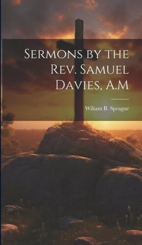 Sermons by the Rev. Samuel Davies, A.M av Wiliam B Sprague (Hardcover)