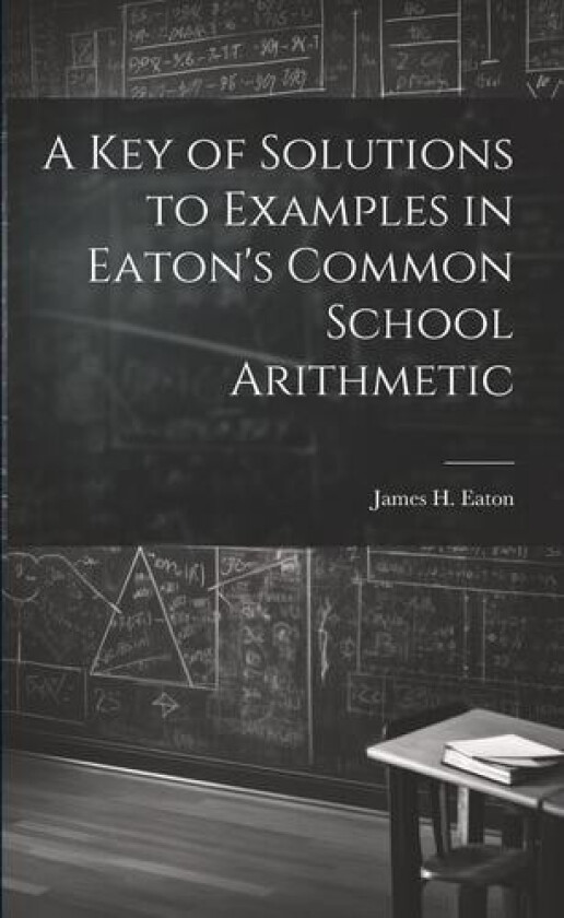 A Key of Solutions to Examples in Eaton's Common School Arithmetic av James H Eaton (Paperback)