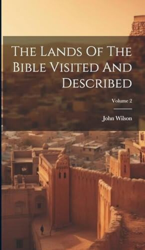 The Lands Of The Bible Visited And Described; Volume 2 av John Wilson (Hardcover)