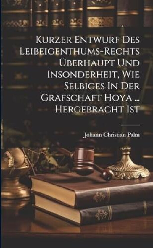 Kurzer Entwurf Des Leibeigenthums-rechts Uberhaupt Und Insonderheit, Wie Selbiges In Der Grafschaft Hoya ... Hergebracht Ist av Johann Christian Palm (Paperback)