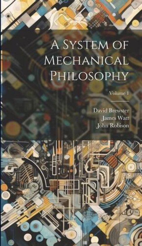A System of Mechanical Philosophy; Volume 1 av David Brewster, James Watt, John Robison (Hardcover)