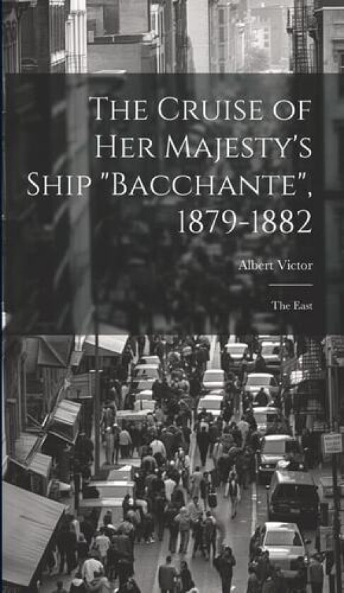 The Cruise of Her Majesty's Ship "Bacchante", 1879-1882 av Albert Victor (Hardcover)