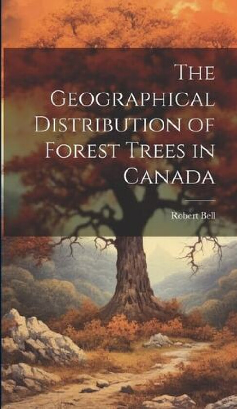 The Geographical Distribution of Forest Trees in Canada av Robert Bell (Hardcover)