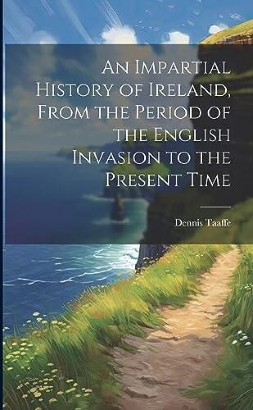 An Impartial History of Ireland, From the Period of the English Invasion to the Present Time av Dennis Taaffe (Paperback)