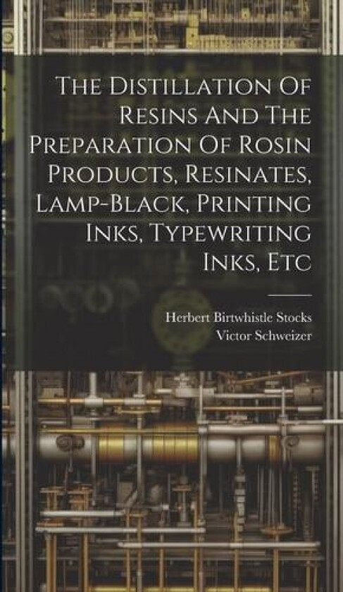 The Distillation Of Resins And The Preparation Of Rosin Products, Resinates, Lamp-black, Printing Inks, Typewriting Inks, Etc av Victor Schweizer (Hardcover)