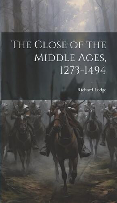 The Close of the Middle Ages, 1273-1494 av Richard Lodge (Hardcover)