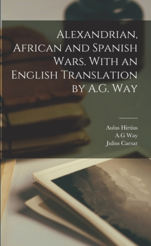 Alexandrian, African and Spanish Wars. With an English Translation by A.G. Way av Julius Caesar, Aulus Hirtius, Ag Way (Paperback)