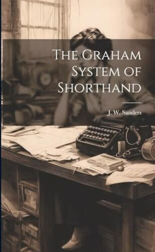 The Graham System of Shorthand av J. W. Sanders (Paperback)