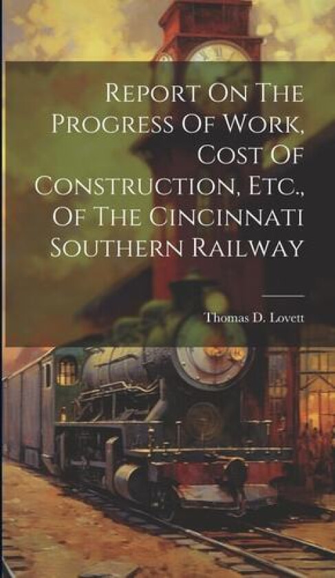Report On The Progress Of Work, Cost Of Construction, Etc., Of The Cincinnati Southern Railway av Thomas D Lovett (Hardcover)