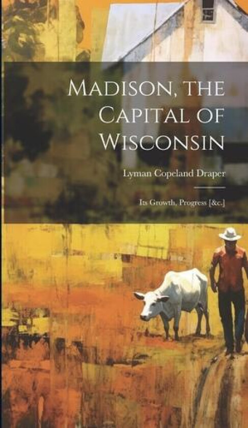 Madison, the Capital of Wisconsin av Lyman Copeland Draper (Hardcover)