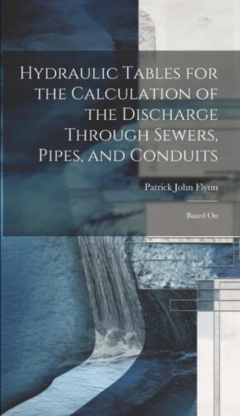 Hydraulic Tables for the Calculation of the Discharge Through Sewers, Pipes, and Conduits av Patrick John Flynn (Hardcover)