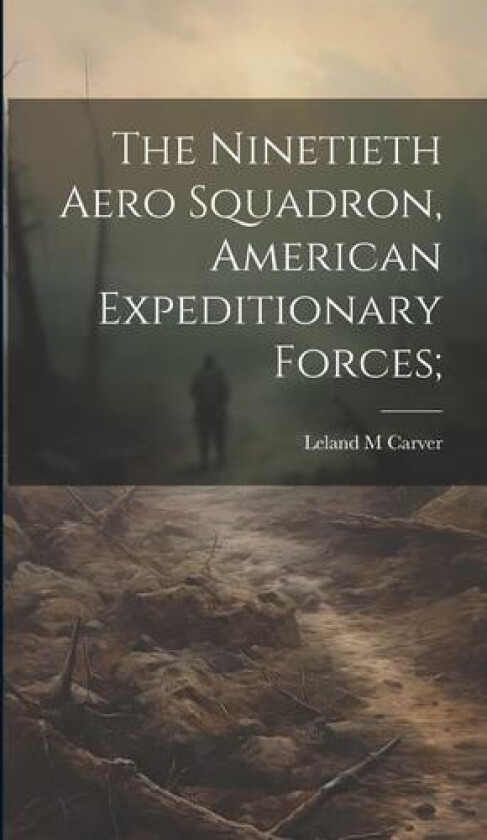 The Ninetieth Aero Squadron, American Expeditionary Forces; av Leland M Carver (Hardcover)