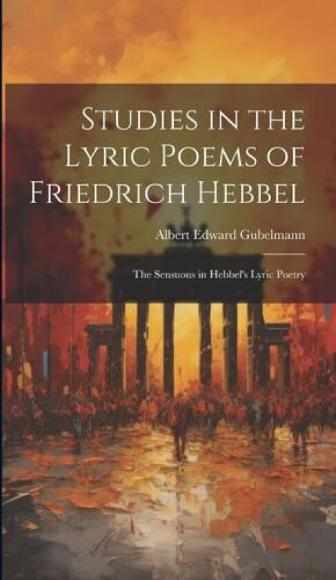 Studies in the Lyric Poems of Friedrich Hebbel av Albert Edward Gubelmann (Hardcover)