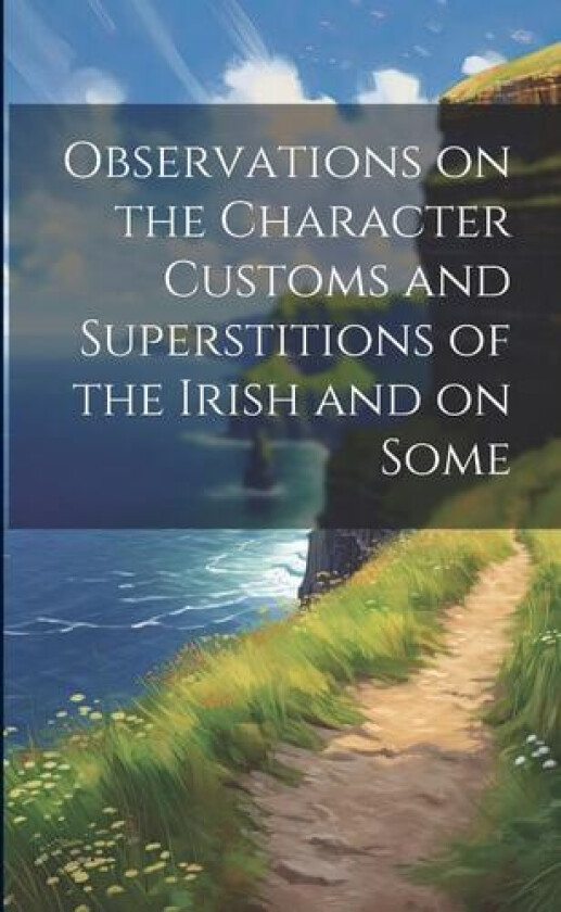 Observations on the Character Customs and Superstitions of the Irish and on Some av Anonymous (Paperback)