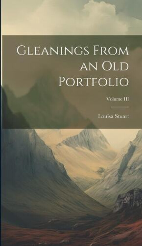 Gleanings From an Old Portfolio; Volume III av Louisa Stuart (Hardcover)