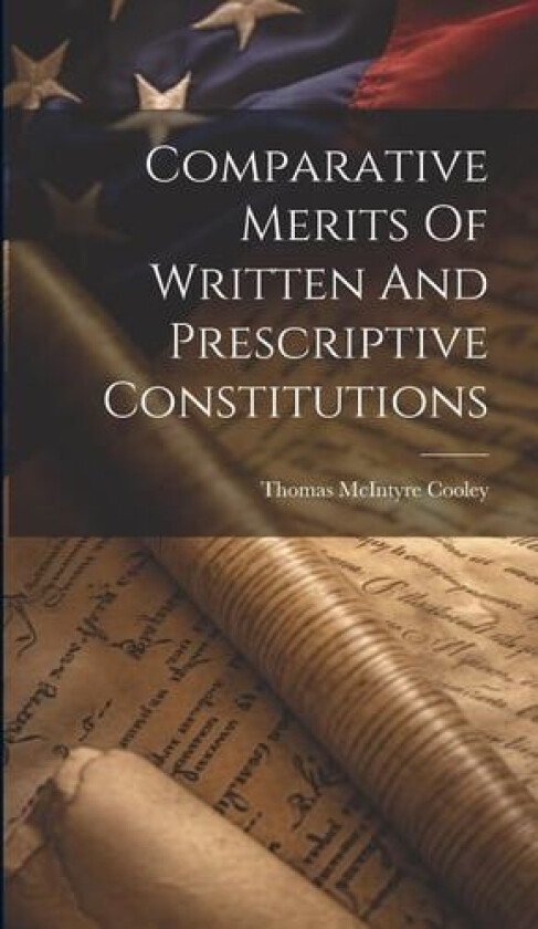 Comparative Merits Of Written And Prescriptive Constitutions av Thomas McIntyre Cooley (Hardcover)