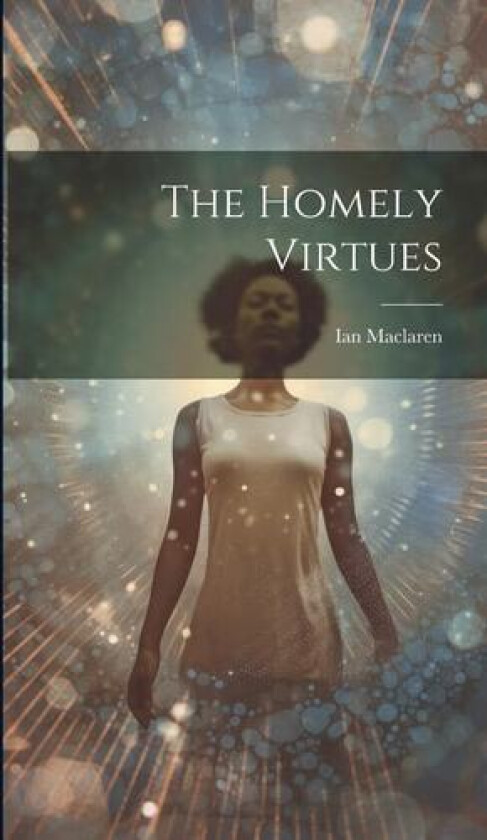 The Homely Virtues av Ian MacLaren (Hardcover)