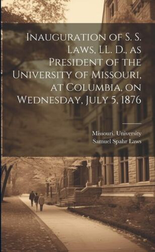 Inauguration of S. S. Laws, LL. D., as President of the University of Missouri, at Columbia, on Wednesday, July 5, 1876 av Samuel Spahr 1824- Laws (Paperback)