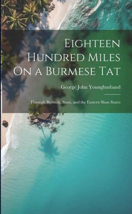 Eighteen Hundred Miles On a Burmese Tat: Through Burmah, Siam, and the Eastern Shan States av George John Younghusband (Paperback)