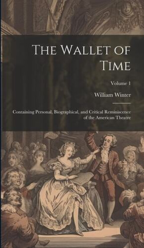 The Wallet of Time; Containing Personal, Biographical, and Critical Reminiscence of the American Theatre; Volume 1 av William Winter (Hardcover)