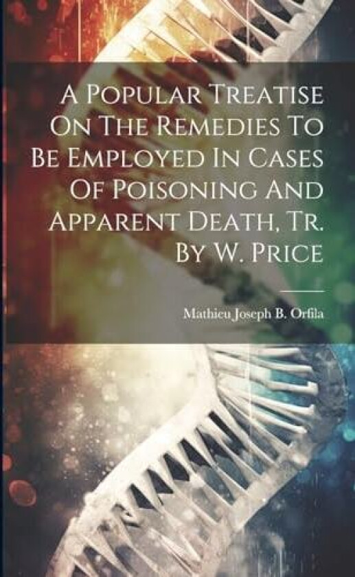 A Popular Treatise On The Remedies To Be Employed In Cases Of Poisoning And Apparent Death, Tr. By W. Price av Mathieu Joseph B Orfila (Paperback)