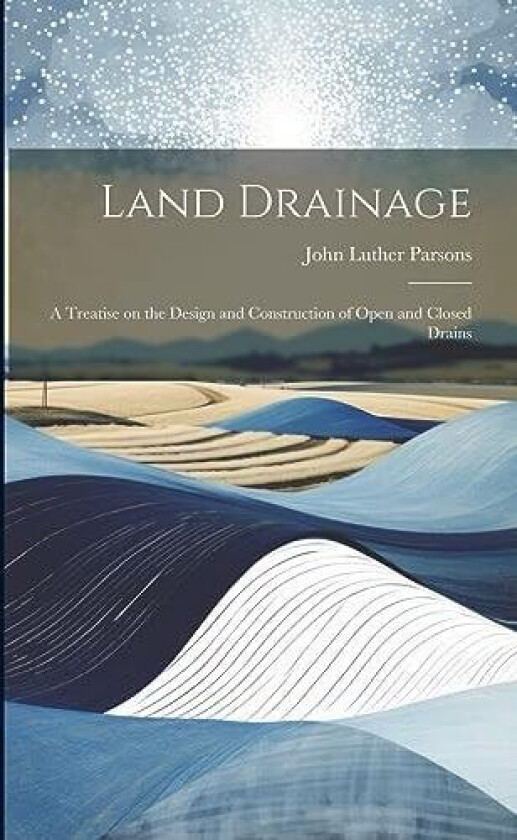 Land Drainage; a Treatise on the Design and Construction of Open and Closed Drains av John Luther Parsons (Paperback)
