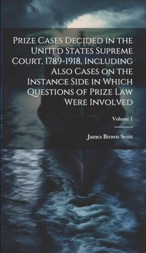 Prize Cases Decided in the United States Supreme Court, 1789-1918, Including Also Cases on the Instance Side in Which Questions of Prize Law Were Involved; Volume 1 av James Brown Scott (Hardcover)