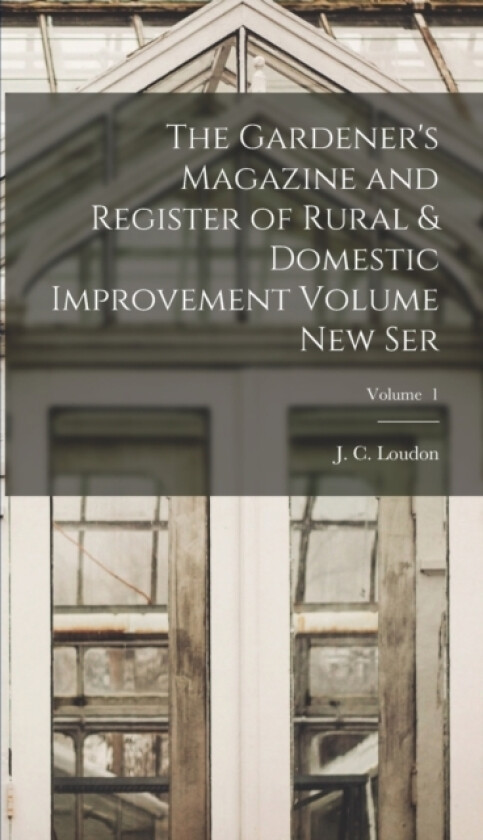 The Gardener's Magazine and Register of Rural & Domestic Improvement Volume new Ser; Volume 1 av J C 1783-1 Loudon (Hardcover)
