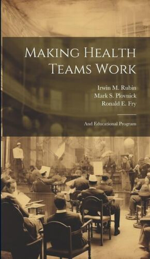 Making Health Teams Work av Irwin M Rubin, Ronald E Fry, Mark S Plovnick (Hardcover)